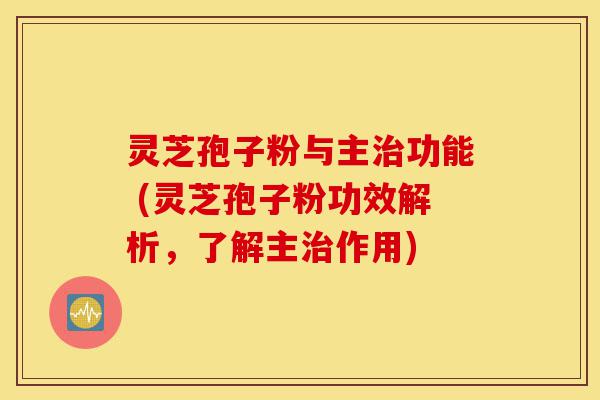 灵芝孢子粉与主治功能 (灵芝孢子粉功效解析,了解主治作用)-第1张图片-灵芝之家 灵芝孢子粉与主治功能 (灵芝孢子粉功效解析,了解主治作用)-第1张图片-灵芝之家