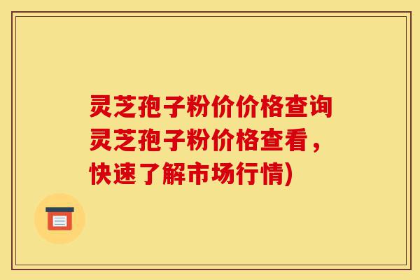灵芝孢子粉价价格查询灵芝孢子粉价格查看,快速了解市场行情)-第1张图片-灵芝之家 灵芝孢子粉价价格查询灵芝孢子粉价格查看,快速了解市场行情)-第1张图片-灵芝之家