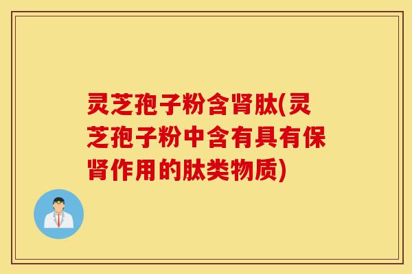 灵芝孢子粉含肾肽(灵芝孢子粉中含有具有保肾作用的肽类物质)-第1张图片-灵芝之家