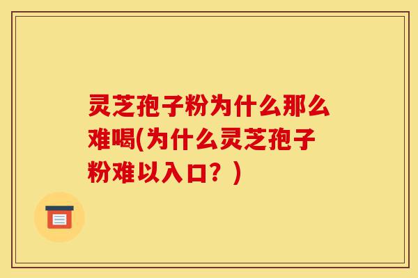 灵芝孢子粉为什么那么难喝(为什么灵芝孢子粉难以入口?)-第1张图片-灵芝之家 灵芝孢子粉为什么那么难喝(为什么灵芝孢子粉难以入口?)-第1张图片-灵芝之家
