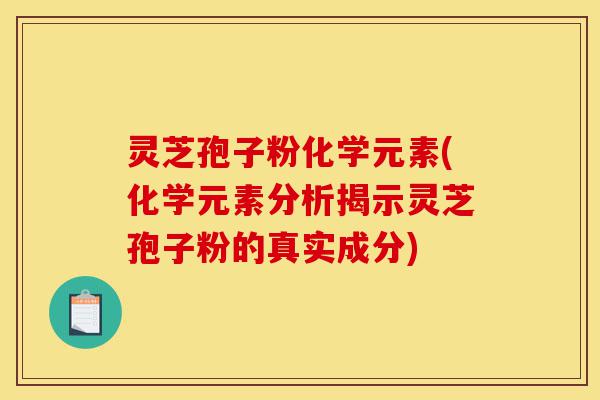 灵芝孢子粉化学元素(化学元素分析揭示灵芝孢子粉的真实成分)-第1张图片-灵芝之家 灵芝孢子粉化学元素(化学元素分析揭示灵芝孢子粉的真实成分)-第1张图片-灵芝之家