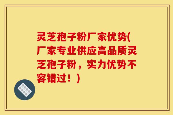 灵芝孢子粉厂家优势(厂家专业供应高品质灵芝孢子粉,实力优势不容错过!)-第1张图片-灵芝之家 灵芝孢子粉厂家优势(厂家专业供应高品质灵芝孢子粉,实力优势不容错过!)-第1张图片-灵芝之家