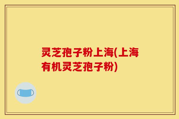 灵芝孢子粉上海(上海有机灵芝孢子粉)-第1张图片-灵芝之家 灵芝孢子粉上海(上海有机灵芝孢子粉)-第1张图片-灵芝之家