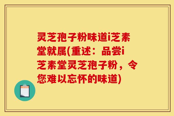 灵芝孢子粉味道i芝素堂就属(重述:品尝i芝素堂灵芝孢子粉,令您难以忘怀的味道)-第1张图片-灵芝之家 灵芝孢子粉味道i芝素堂就属(重述:品尝i芝素堂灵芝孢子粉,令您难以忘怀的味道)-第1张图片-灵芝之家