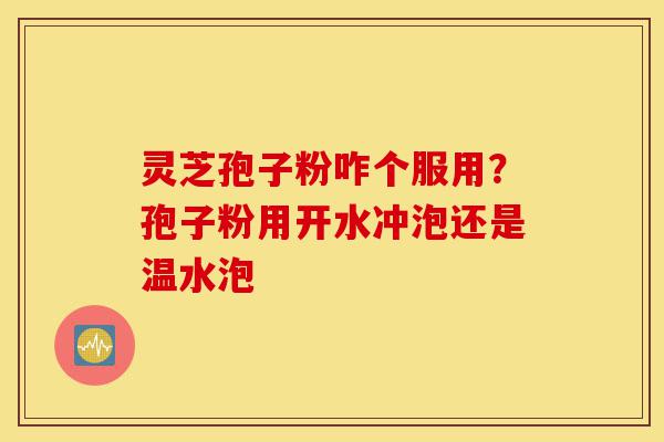 灵芝孢子粉咋个服用?孢子粉用开水冲泡还是温水泡-第1张图片-灵芝之家 灵芝孢子粉咋个服用?孢子粉用开水冲泡还是温水泡-第1张图片-灵芝之家