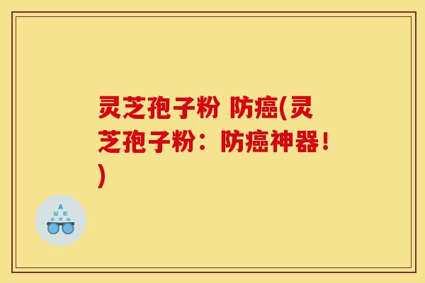 灵芝孢子粉 防癌(灵芝孢子粉：防癌神器！)-第1张图片-灵芝之家