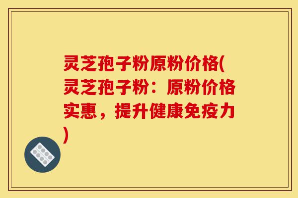 灵芝孢子粉原粉价格(灵芝孢子粉:原粉价格实惠,提升健康免疫力)-第1张图片-灵芝之家 灵芝孢子粉原粉价格(灵芝孢子粉:原粉价格实惠,提升健康免疫力)-第1张图片-灵芝之家