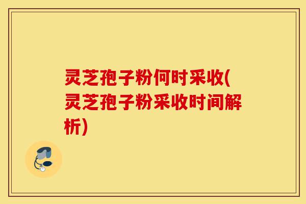 灵芝孢子粉何时采收(灵芝孢子粉采收时间解析)-第1张图片-灵芝之家 灵芝孢子粉何时采收(灵芝孢子粉采收时间解析)-第1张图片-灵芝之家