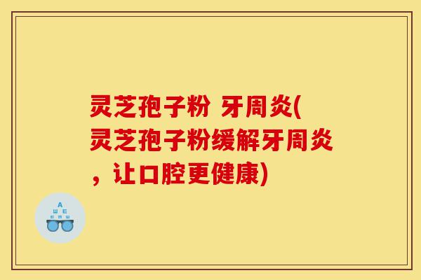 灵芝孢子粉 牙周炎(灵芝孢子粉缓解牙周炎,让口腔更健康)-第1张图片-灵芝之家 灵芝孢子粉 牙周炎(灵芝孢子粉缓解牙周炎,让口腔更健康)-第1张图片-灵芝之家