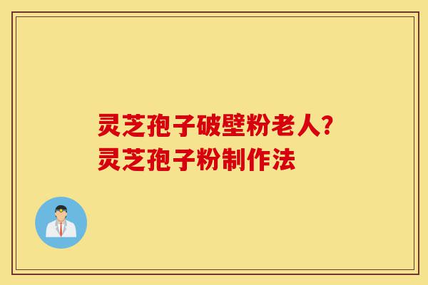 灵芝孢子破壁粉老人?灵芝孢子粉制作法-第1张图片-灵芝之家 灵芝孢子破壁粉老人?灵芝孢子粉制作法-第1张图片-灵芝之家