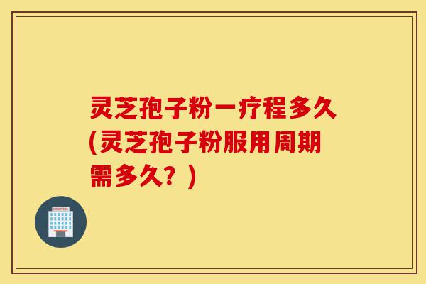 灵芝孢子粉一疗程多久(灵芝孢子粉服用周期需多久?)-第1张图片-灵芝之家 灵芝孢子粉一疗程多久(灵芝孢子粉服用周期需多久?)-第1张图片-灵芝之家