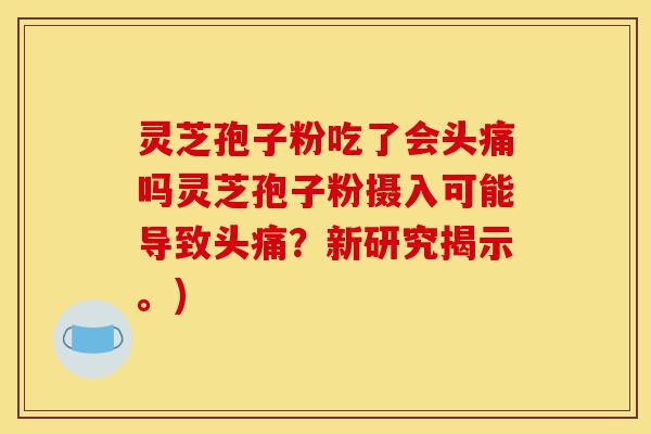 灵芝孢子粉吃了会头痛吗灵芝孢子粉摄入可能导致头痛?新研究揭示。)-第1张图片-灵芝之家 灵芝孢子粉吃了会头痛吗灵芝孢子粉摄入可能导致头痛?新研究揭示。)-第1张图片-灵芝之家