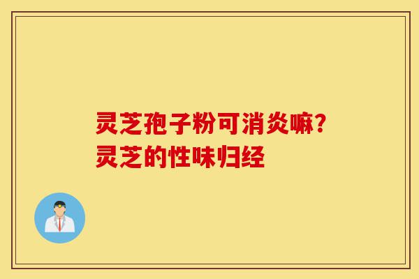 灵芝孢子粉可消炎嘛?灵芝的性味归经-第1张图片-灵芝之家 灵芝孢子粉可消炎嘛?灵芝的性味归经-第1张图片-灵芝之家