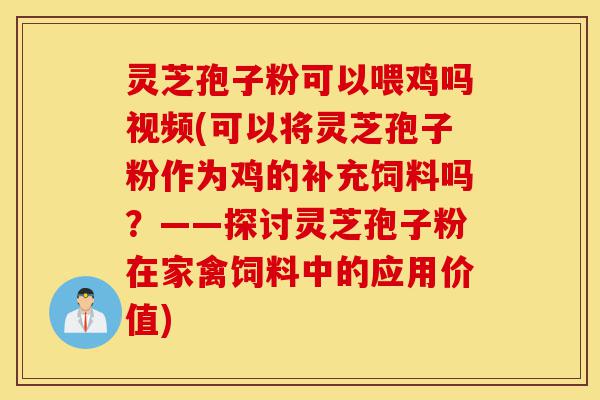 灵芝孢子粉可以喂鸡吗视频(可以将灵芝孢子粉作为鸡的补充饲料吗？——探讨灵芝孢子粉在家禽饲料中的应用价值)-第1张图片-灵芝之家