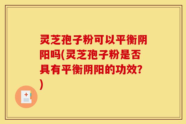 灵芝孢子粉可以平衡阴阳吗(灵芝孢子粉是否具有平衡阴阳的功效?)-第1张图片-灵芝之家 灵芝孢子粉可以平衡阴阳吗(灵芝孢子粉是否具有平衡阴阳的功效?)-第1张图片-灵芝之家