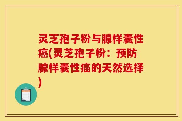 灵芝孢子粉与腺样囊性癌(灵芝孢子粉:预防腺样囊性癌的天然选择)-第1张图片-灵芝之家 灵芝孢子粉与腺样囊性癌(灵芝孢子粉:预防腺样囊性癌的天然选择)-第1张图片-灵芝之家