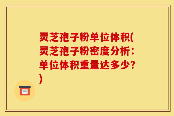 灵芝孢子粉单位体积(灵芝孢子粉密度分析:单位体积重量达多少?)-第1张图片-灵芝之家 灵芝孢子粉单位体积(灵芝孢子粉密度分析:单位体积重量达多少?)-第1张图片-灵芝之家