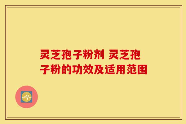灵芝孢子粉剂 灵芝孢子粉的功效及适用范围-第1张图片-灵芝之家 灵芝孢子粉剂 灵芝孢子粉的功效及适用范围-第1张图片-灵芝之家