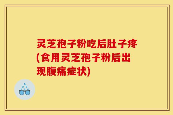 灵芝孢子粉吃后肚子疼(食用灵芝孢子粉后出现腹痛症状)-第1张图片-灵芝之家 灵芝孢子粉吃后肚子疼(食用灵芝孢子粉后出现腹痛症状)-第1张图片-灵芝之家