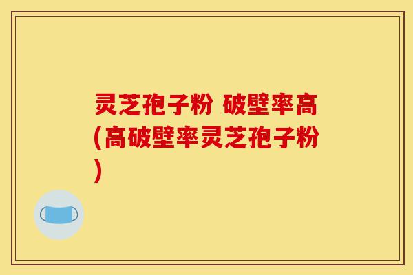 灵芝孢子粉 破壁率高(高破壁率灵芝孢子粉)-第1张图片-灵芝之家 灵芝孢子粉 破壁率高(高破壁率灵芝孢子粉)-第1张图片-灵芝之家