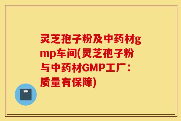 灵芝孢子粉及中药材gmp车间(灵芝孢子粉与中药材GMP工厂:质量有保障)-第1张图片-灵芝之家 灵芝孢子粉及中药材gmp车间(灵芝孢子粉与中药材GMP工厂:质量有保障)-第1张图片-灵芝之家