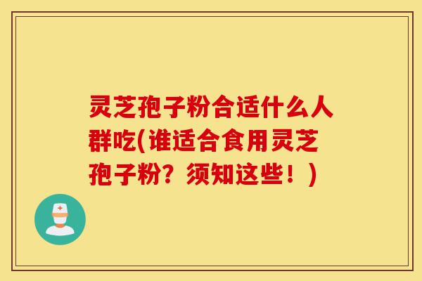灵芝孢子粉合适什么人群吃(谁适合食用灵芝孢子粉?须知这些!)-第1张图片-灵芝之家 灵芝孢子粉合适什么人群吃(谁适合食用灵芝孢子粉?须知这些!)-第1张图片-灵芝之家