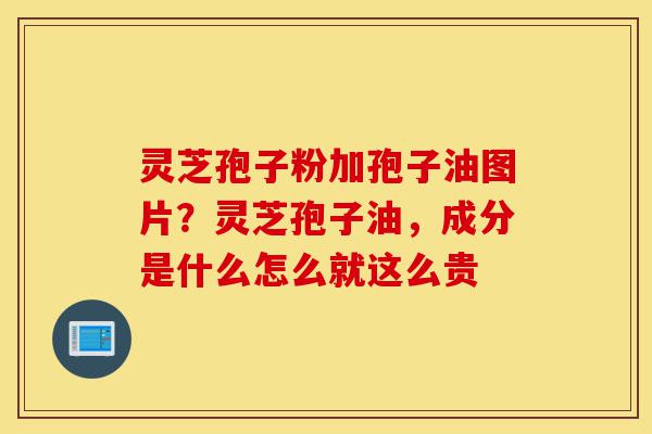 灵芝孢子粉加孢子油图片?灵芝孢子油,成分是什么怎么就这么贵-第1张图片-灵芝之家 灵芝孢子粉加孢子油图片?灵芝孢子油,成分是什么怎么就这么贵-第1张图片-灵芝之家