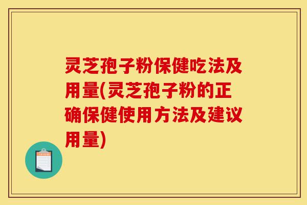 灵芝孢子粉保健吃法及用量(灵芝孢子粉的正确保健使用方法及建议用量)-第1张图片-灵芝之家