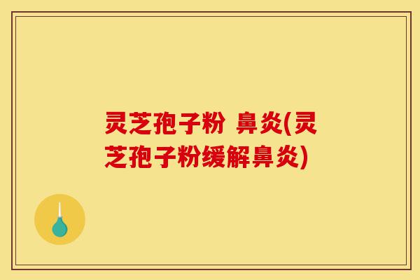 灵芝孢子粉 鼻炎(灵芝孢子粉缓解鼻炎)-第1张图片-灵芝之家 灵芝孢子粉 鼻炎(灵芝孢子粉缓解鼻炎)-第1张图片-灵芝之家