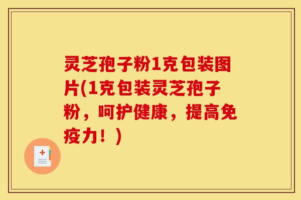 灵芝孢子粉1克包装图片(1克包装灵芝孢子粉,呵护健康,提高免疫力!)-第1张图片-灵芝之家 灵芝孢子粉1克包装图片(1克包装灵芝孢子粉,呵护健康,提高免疫力!)-第1张图片-灵芝之家