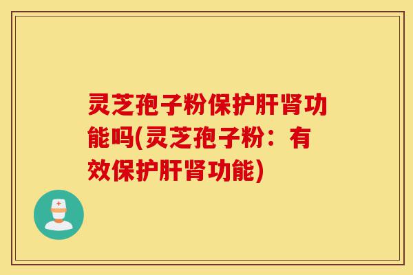 灵芝孢子粉保护肝肾功能吗(灵芝孢子粉:有效保护肝肾功能)-第1张图片-灵芝之家 灵芝孢子粉保护肝肾功能吗(灵芝孢子粉:有效保护肝肾功能)-第1张图片-灵芝之家