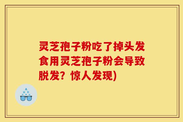 灵芝孢子粉吃了掉头发食用灵芝孢子粉会导致脱发?惊人发现)-第1张图片-灵芝之家 灵芝孢子粉吃了掉头发食用灵芝孢子粉会导致脱发?惊人发现)-第1张图片-灵芝之家