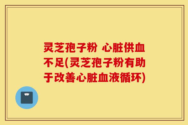 灵芝孢子粉 心脏供血不足(灵芝孢子粉有助于改善心脏血液循环)-第1张图片-灵芝之家