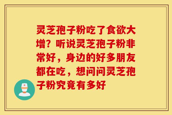 灵芝孢子粉吃了食欲大增?听说灵芝孢子粉非常好,身边的好多朋友都在吃,想问问灵芝孢子粉究竟有多好-第1张图片-灵芝之家 灵芝孢子粉吃了食欲大增?听说灵芝孢子粉非常好,身边的好多朋友都在吃,想问问灵芝孢子粉究竟有多好-第1张图片-灵芝之家