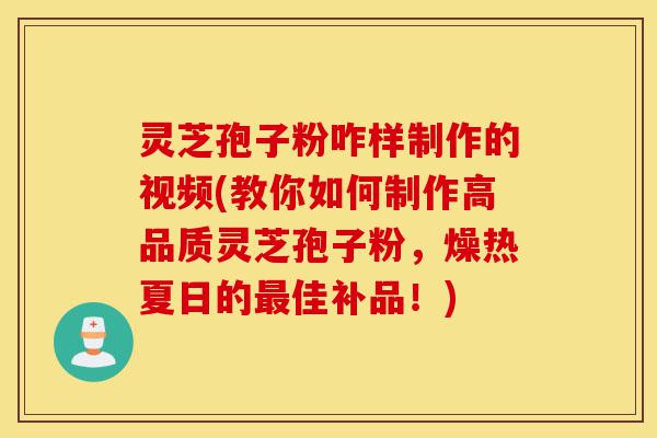 灵芝孢子粉咋样制作的视频(教你如何制作高品质灵芝孢子粉，燥热夏日的最佳补品！)-第1张图片-灵芝之家
