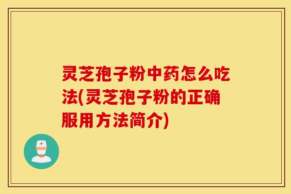 灵芝孢子粉中药怎么吃法(灵芝孢子粉的正确服用方法简介)-第1张图片-灵芝之家 灵芝孢子粉中药怎么吃法(灵芝孢子粉的正确服用方法简介)-第1张图片-灵芝之家