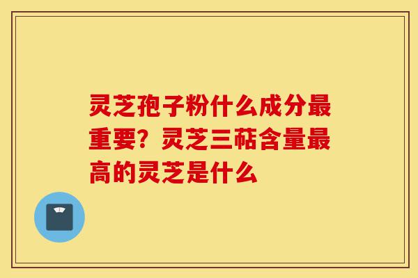 灵芝孢子粉什么成分最重要?灵芝三萜含量最高的灵芝是什么-第1张图片-灵芝之家 灵芝孢子粉什么成分最重要?灵芝三萜含量最高的灵芝是什么-第1张图片-灵芝之家