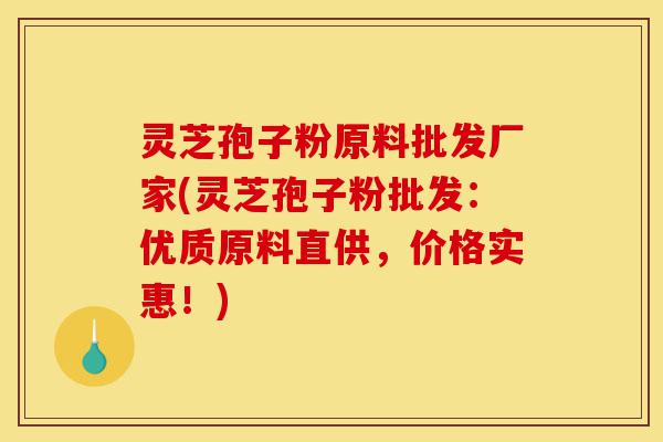灵芝孢子粉原料批发厂家(灵芝孢子粉批发:优质原料直供,价格实惠!)-第1张图片-灵芝之家 灵芝孢子粉原料批发厂家(灵芝孢子粉批发:优质原料直供,价格实惠!)-第1张图片-灵芝之家