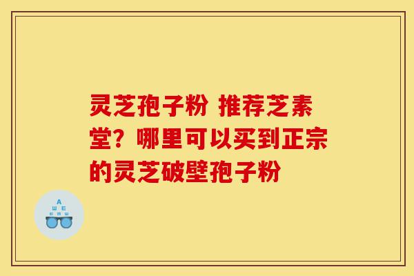 灵芝孢子粉 推荐芝素堂?哪里可以买到正宗的灵芝破壁孢子粉-第1张图片-灵芝之家 灵芝孢子粉 推荐芝素堂?哪里可以买到正宗的灵芝破壁孢子粉-第1张图片-灵芝之家