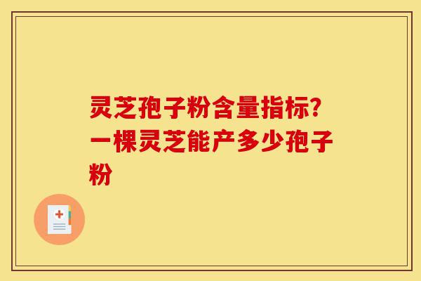 灵芝孢子粉含量指标?一棵灵芝能产多少孢子粉-第1张图片-灵芝之家 灵芝孢子粉含量指标?一棵灵芝能产多少孢子粉-第1张图片-灵芝之家
