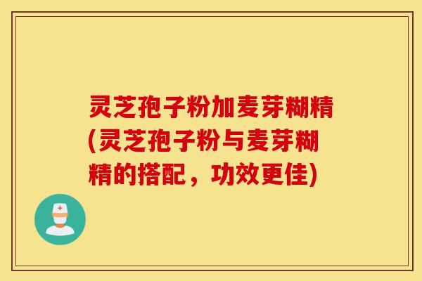 灵芝孢子粉加麦芽糊精(灵芝孢子粉与麦芽糊精的搭配,功效更佳)-第1张图片-灵芝之家 灵芝孢子粉加麦芽糊精(灵芝孢子粉与麦芽糊精的搭配,功效更佳)-第1张图片-灵芝之家