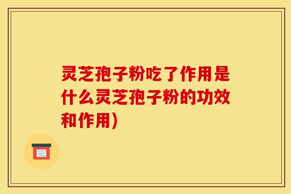 灵芝孢子粉吃了作用是什么灵芝孢子粉的功效和作用)-第1张图片-灵芝之家 灵芝孢子粉吃了作用是什么灵芝孢子粉的功效和作用)-第1张图片-灵芝之家