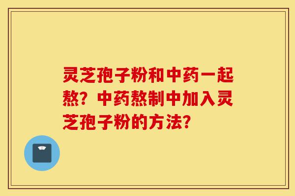 灵芝孢子粉和中药一起熬?中药熬制中加入灵芝孢子粉的方法?-第1张图片-灵芝之家 灵芝孢子粉和中药一起熬?中药熬制中加入灵芝孢子粉的方法?-第1张图片-灵芝之家