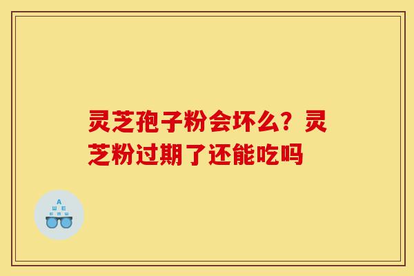 灵芝孢子粉会坏么?灵芝粉过期了还能吃吗-第1张图片-灵芝之家 灵芝孢子粉会坏么?灵芝粉过期了还能吃吗-第1张图片-灵芝之家