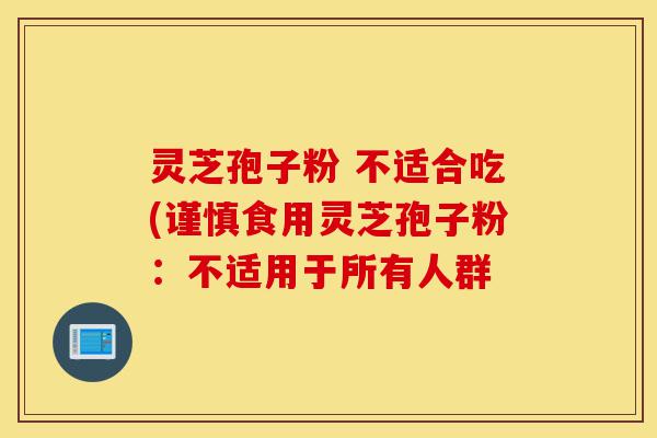 灵芝孢子粉 不适合吃(谨慎食用灵芝孢子粉:不适用于所有人群-第1张图片-灵芝之家 灵芝孢子粉 不适合吃(谨慎食用灵芝孢子粉:不适用于所有人群-第1张图片-灵芝之家