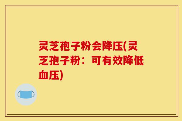 灵芝孢子粉会降压(灵芝孢子粉:可有效降低血压)-第1张图片-灵芝之家 灵芝孢子粉会降压(灵芝孢子粉:可有效降低血压)-第1张图片-灵芝之家