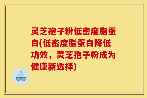 灵芝孢子粉低密度脂蛋白(低密度脂蛋白降低功效,灵芝孢子粉成为健康新选择)-第1张图片-灵芝之家 灵芝孢子粉低密度脂蛋白(低密度脂蛋白降低功效,灵芝孢子粉成为健康新选择)-第1张图片-灵芝之家
