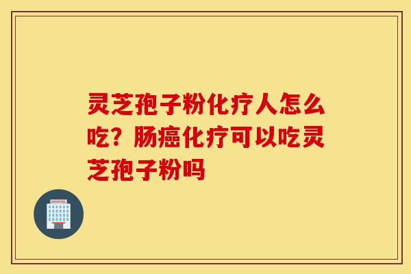 灵芝孢子粉化疗人怎么吃?肠癌化疗可以吃灵芝孢子粉吗-第1张图片-灵芝之家 灵芝孢子粉化疗人怎么吃?肠癌化疗可以吃灵芝孢子粉吗-第1张图片-灵芝之家