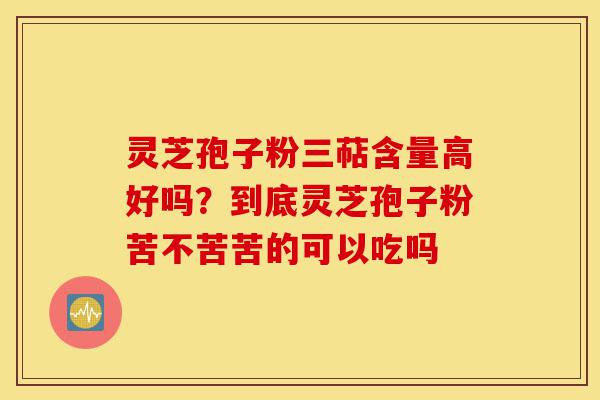 灵芝孢子粉三萜含量高好吗?到底灵芝孢子粉苦不苦苦的可以吃吗-第1张图片-灵芝之家 灵芝孢子粉三萜含量高好吗?到底灵芝孢子粉苦不苦苦的可以吃吗-第1张图片-灵芝之家