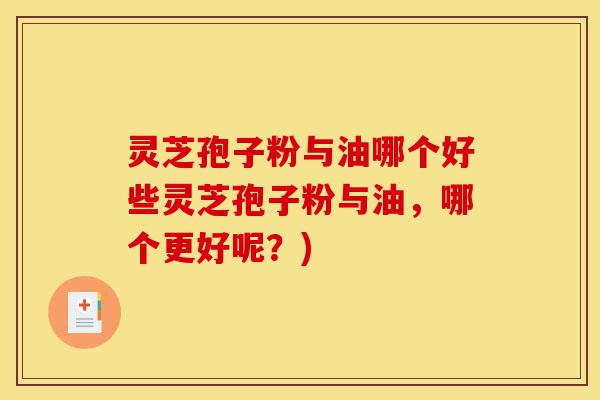 灵芝孢子粉与油哪个好些灵芝孢子粉与油,哪个更好呢?)-第1张图片-灵芝之家 灵芝孢子粉与油哪个好些灵芝孢子粉与油,哪个更好呢?)-第1张图片-灵芝之家